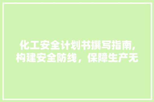 化工安全计划书撰写指南,构建安全防线，保障生产无忧