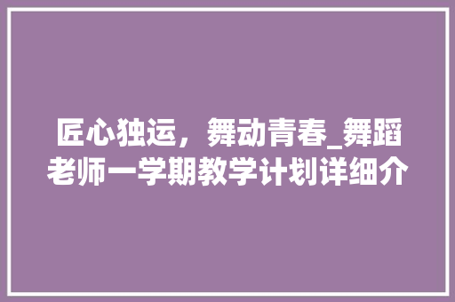 匠心独运，舞动青春_舞蹈老师一学期教学计划详细介绍