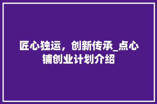 匠心独运，创新传承_点心铺创业计划介绍