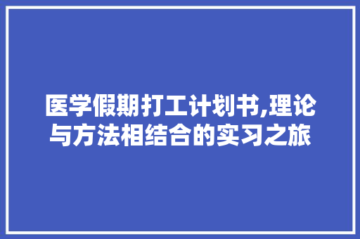 医学假期打工计划书,理论与方法相结合的实习之旅