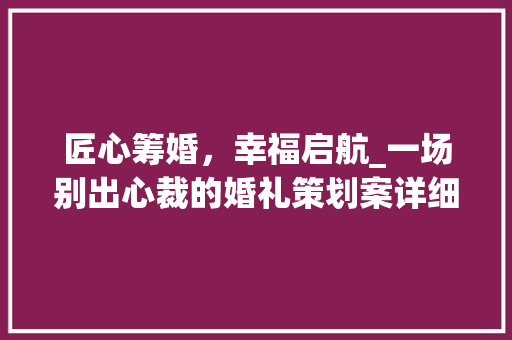 匠心筹婚，幸福启航_一场别出心裁的婚礼策划案详细介绍