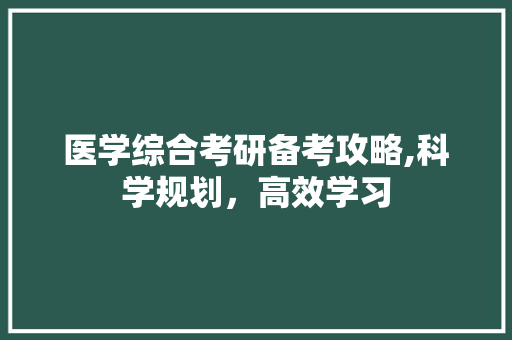 医学综合考研备考攻略,科学规划，高效学习