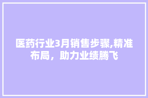 医药行业3月销售步骤,精准布局，助力业绩腾飞 简历范文