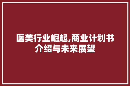 医美行业崛起,商业计划书介绍与未来展望