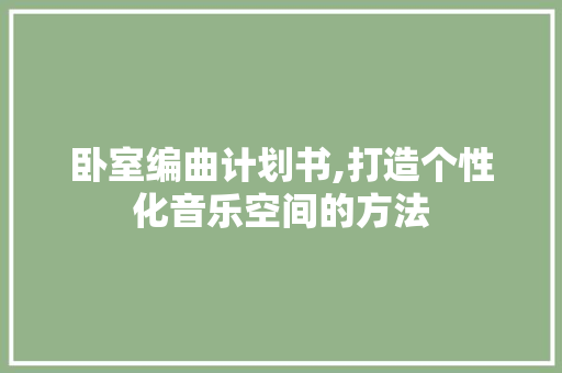 卧室编曲计划书,打造个性化音乐空间的方法