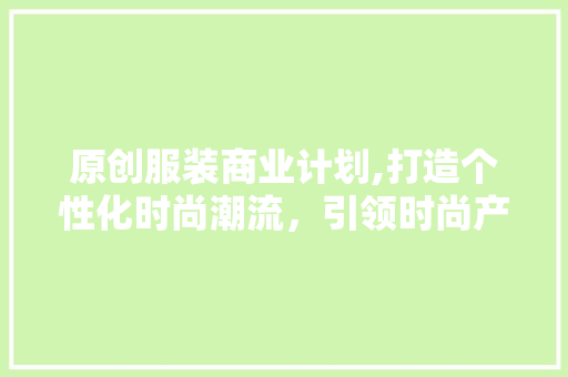 原创服装商业计划,打造个性化时尚潮流，引领时尚产业新篇章