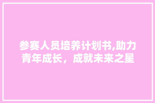 参赛人员培养计划书,助力青年成长，成就未来之星