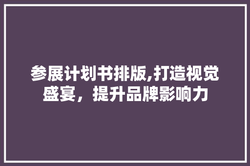 参展计划书排版,打造视觉盛宴，提升品牌影响力