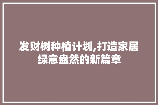 发财树种植计划,打造家居绿意盎然的新篇章