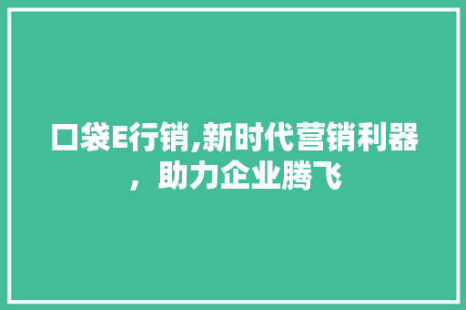 口袋E行销,新时代营销利器，助力企业腾飞