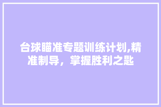 台球瞄准专题训练计划,精准制导，掌握胜利之匙