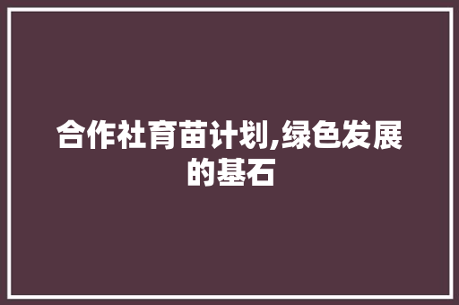 合作社育苗计划,绿色发展的基石