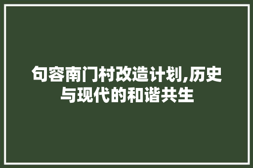 句容南门村改造计划,历史与现代的和谐共生