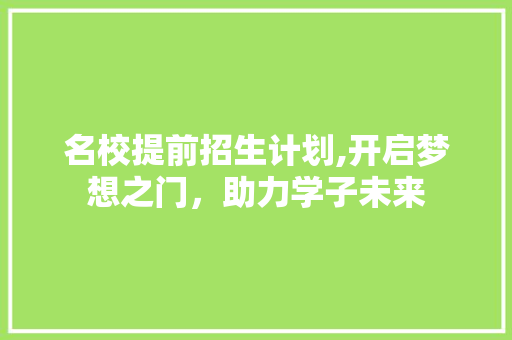 名校提前招生计划,开启梦想之门，助力学子未来