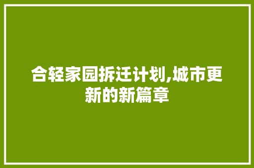 合轻家园拆迁计划,城市更新的新篇章