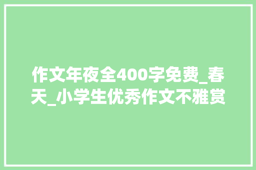 作文年夜全400字免费_春天_小学生优秀作文不雅赏我爱春天