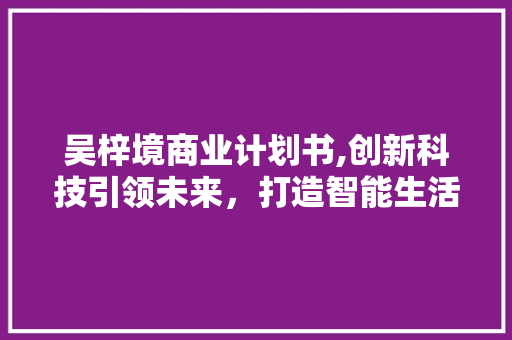 吴梓境商业计划书,创新科技引领未来，打造智能生活新范式