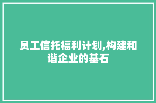 员工信托福利计划,构建和谐企业的基石