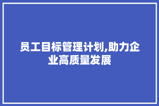 员工目标管理计划,助力企业高质量发展