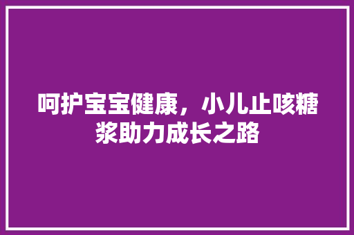 呵护宝宝健康，小儿止咳糖浆助力成长之路