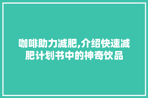 咖啡助力减肥,介绍快速减肥计划书中的神奇饮品