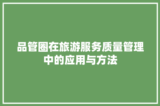 品管圈在旅游服务质量管理中的应用与方法