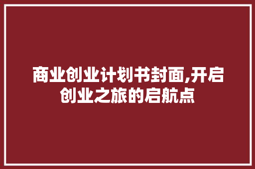 商业创业计划书封面,开启创业之旅的启航点