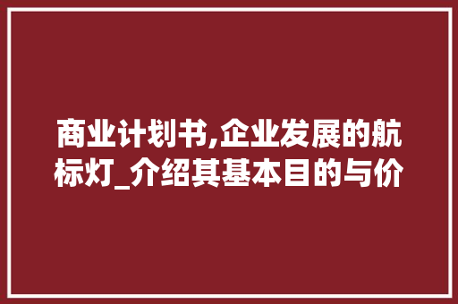 商业计划书,企业发展的航标灯_介绍其基本目的与价值