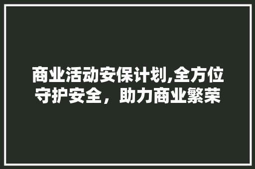 商业活动安保计划,全方位守护安全，助力商业繁荣