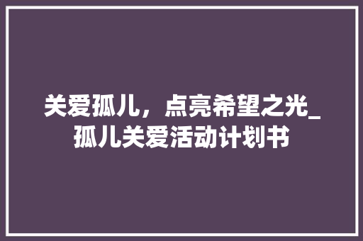 关爱孤儿，点亮希望之光_孤儿关爱活动计划书