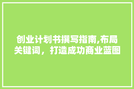 创业计划书撰写指南,布局关键词，打造成功商业蓝图