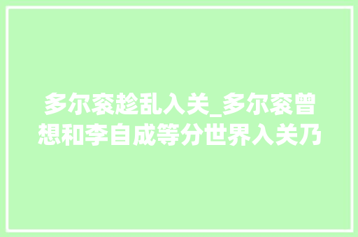 多尔衮趁乱入关_多尔衮曾想和李自成等分世界入关乃不请自来目标原非山海关