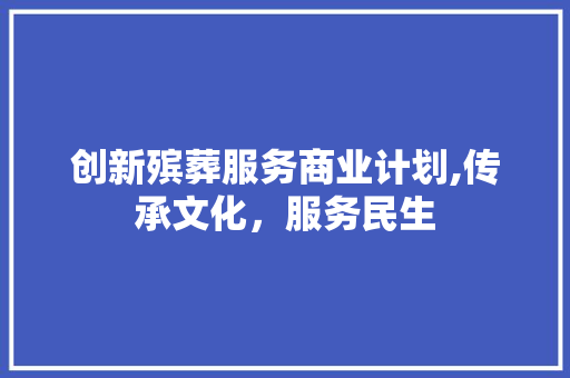 创新殡葬服务商业计划,传承文化，服务民生