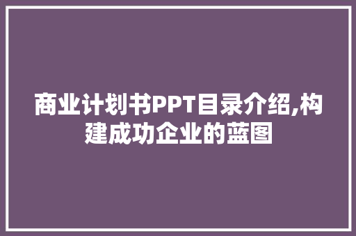 商业计划书PPT目录介绍,构建成功企业的蓝图