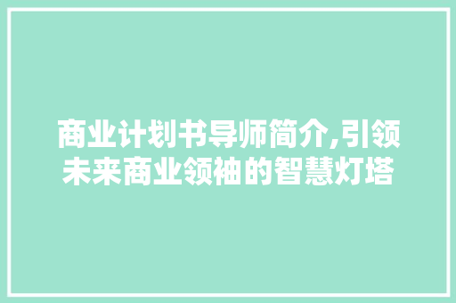 商业计划书导师简介,引领未来商业领袖的智慧灯塔