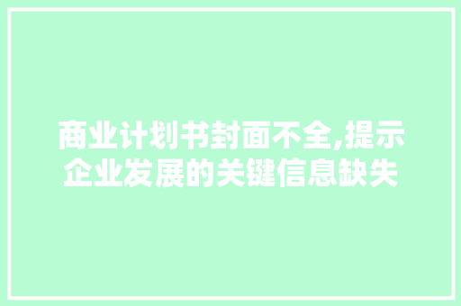 商业计划书封面不全,提示企业发展的关键信息缺失