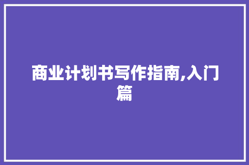 商业计划书写作指南,入门篇