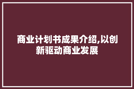 商业计划书成果介绍,以创新驱动商业发展