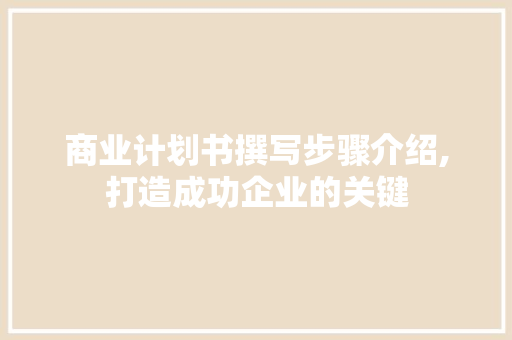 商业计划书撰写步骤介绍,打造成功企业的关键 书信范文