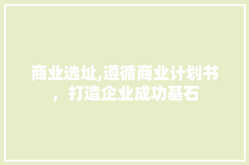 商业选址,遵循商业计划书，打造企业成功基石