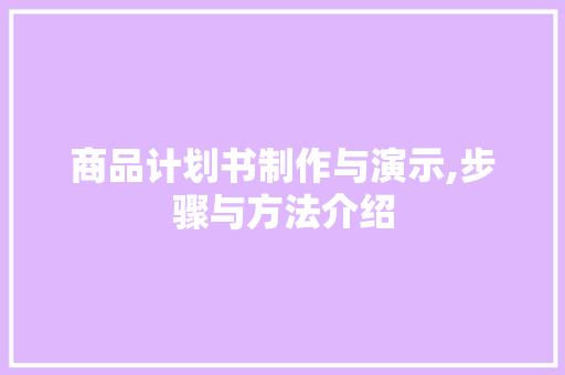 商品计划书制作与演示,步骤与方法介绍