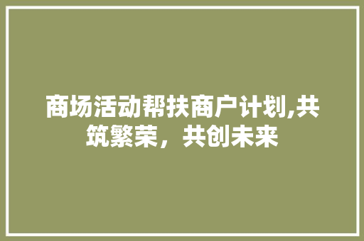 商场活动帮扶商户计划,共筑繁荣，共创未来