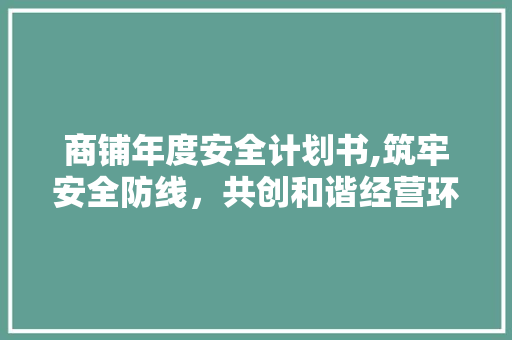 商铺年度安全计划书,筑牢安全防线，共创和谐经营环境