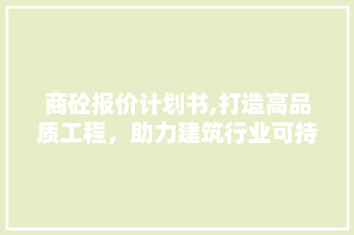 商砼报价计划书,打造高品质工程，助力建筑行业可持续发展