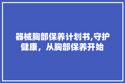 器械胸部保养计划书,守护健康，从胸部保养开始