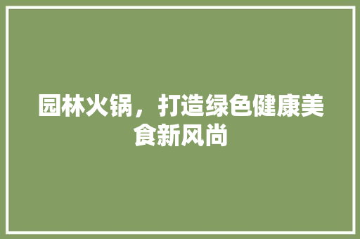 园林火锅，打造绿色健康美食新风尚