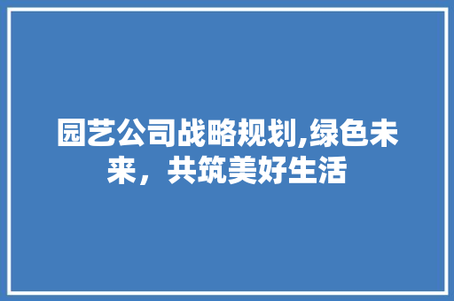 园艺公司战略规划,绿色未来，共筑美好生活