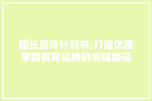 园长宣传计划书,打造优质学前教育品牌的关键路径