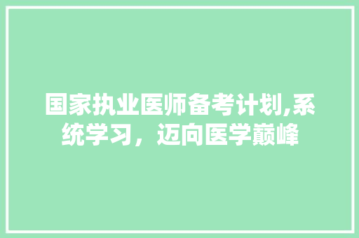 国家执业医师备考计划,系统学习，迈向医学巅峰