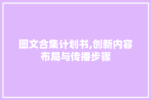 图文合集计划书,创新内容布局与传播步骤